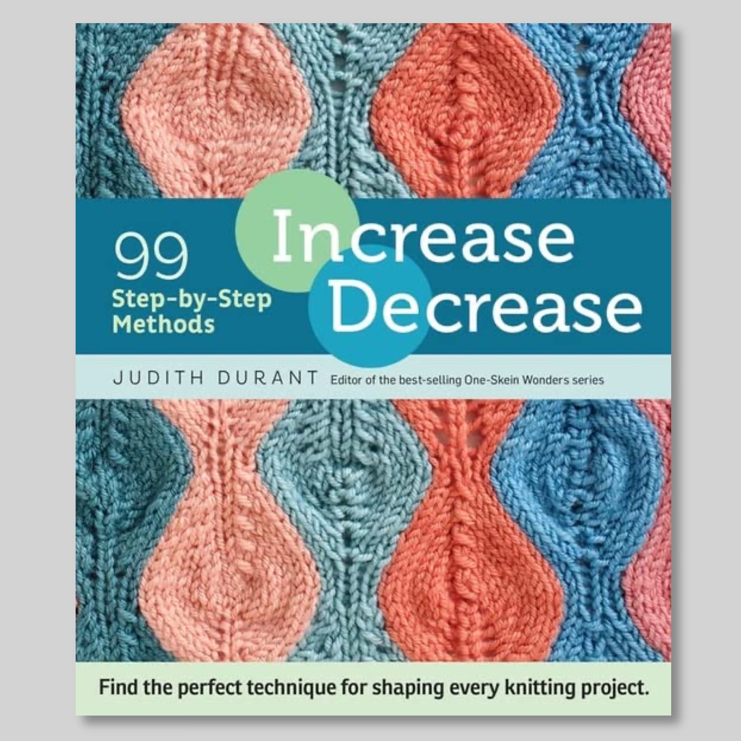 Increase, Decrease: 99 Step-by-Step Methods; Find the Perfect Technique for Shaping Every Knitting Project