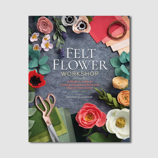 Felt Flower Workshop: A Modern Guide to Crafting Gorgeous Plants and Flowers from Fabric