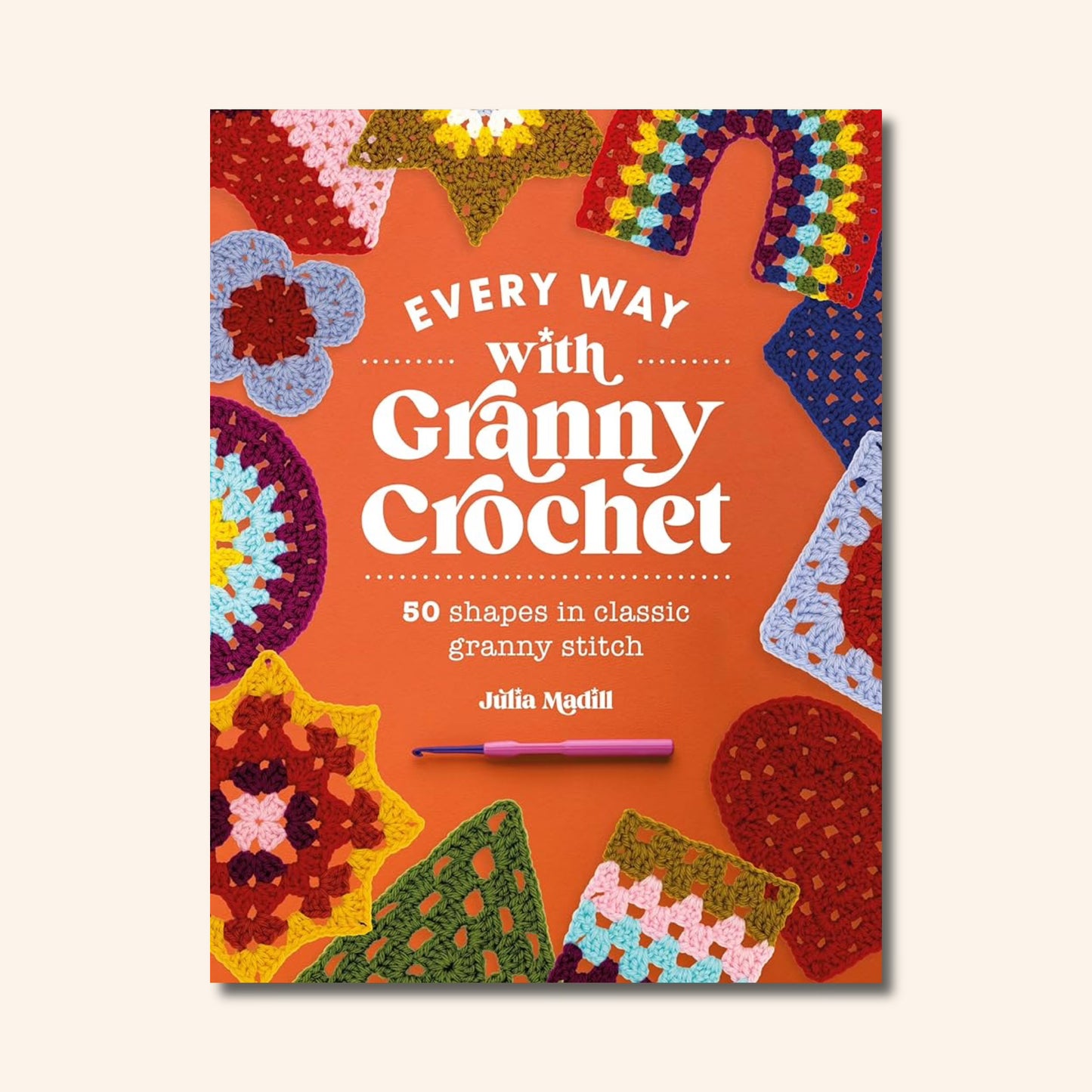 Every Way with Granny Crochet: 50 Shapes in Classic Granny Stitch