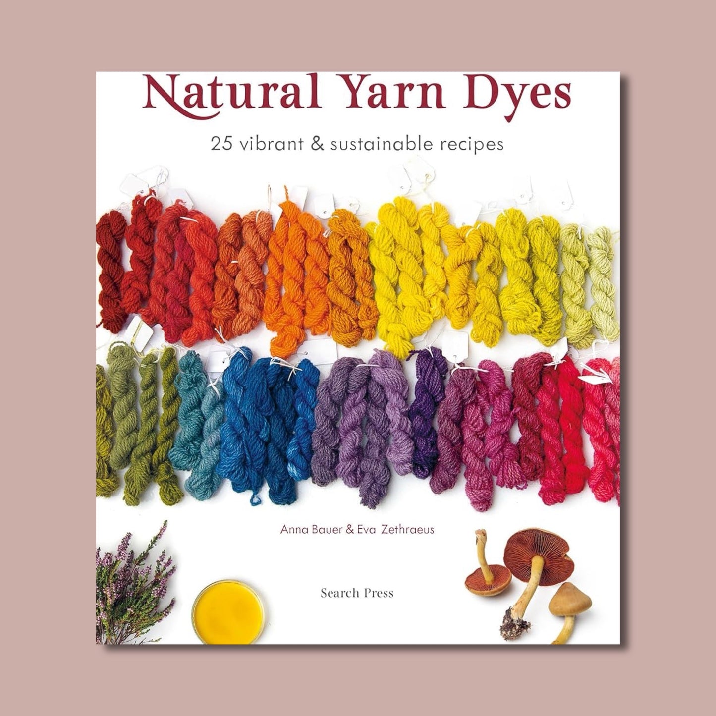 Natural Yarn Dyes: 25 Vibrant & Sustainable Recipes