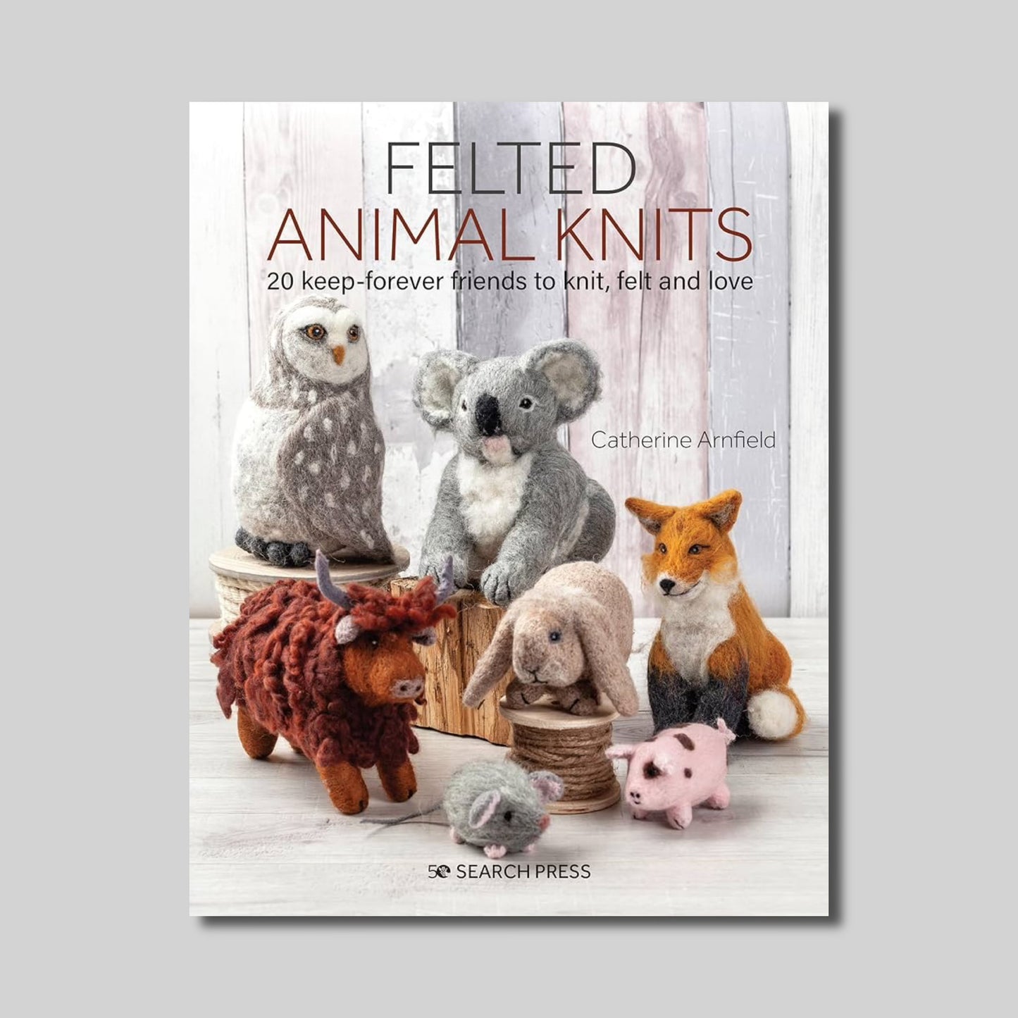 Felted Animal Knits: 20 Keep-Forever Friends to Knit, Felt and Love