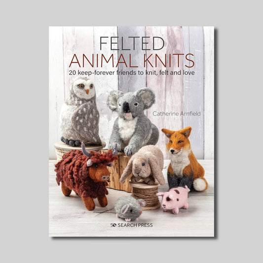 Felted Animal Knits: 20 Keep-Forever Friends to Knit, Felt and Love