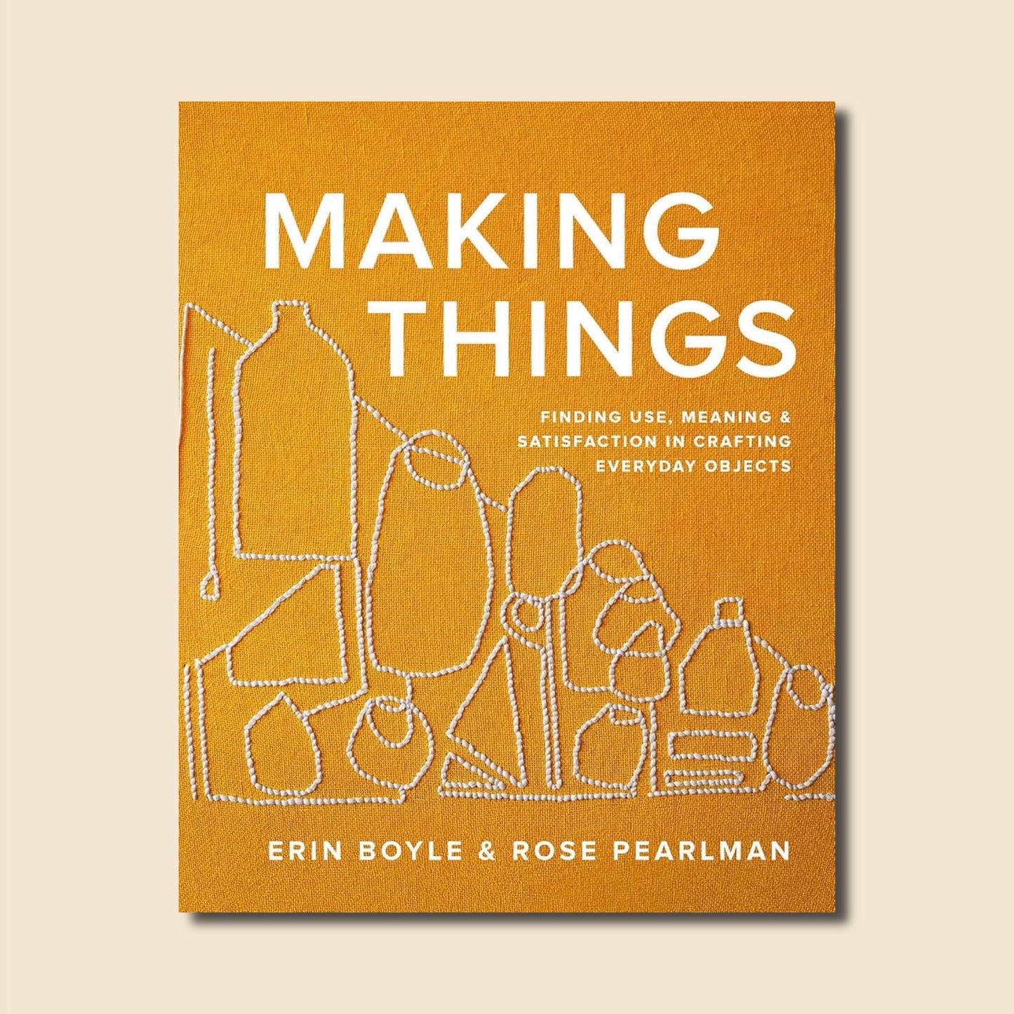 Making Things: Finding Use, Meaning & Satisfaction in Crafting Everyday Objects