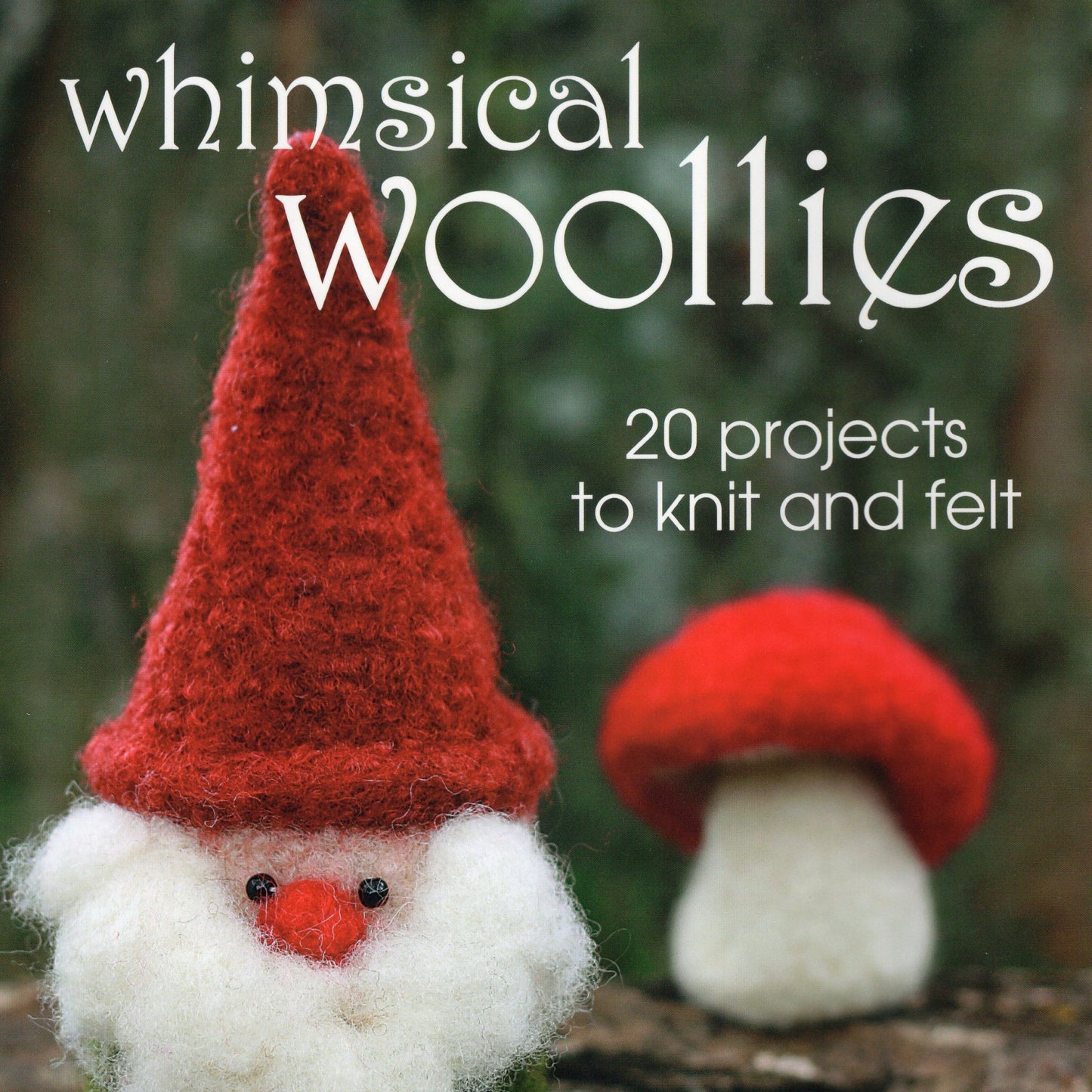 Whimsical Woolies, 20 projects to knit and felt